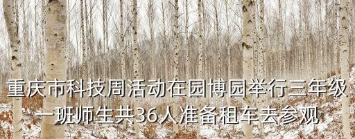 重慶市科技周活動在園博園舉行三年級一班師生共36人準備租車去參觀