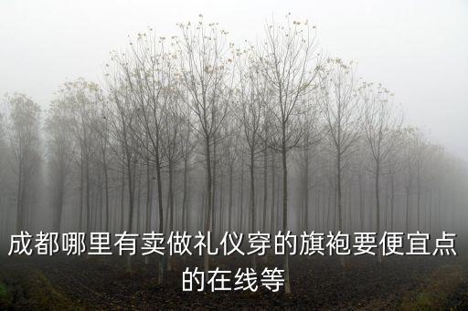 成都哪里有賣做禮儀穿的旗袍要便宜點的在線等