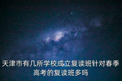 天津市有幾所學校成立復讀班針對春季高考的復讀班多嗎