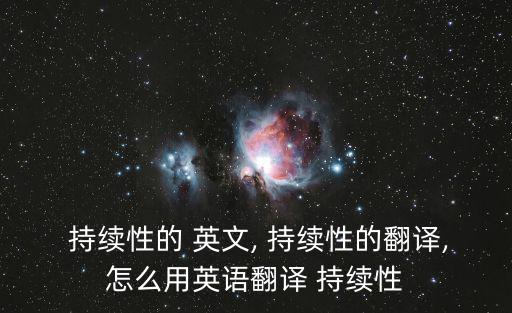  持續(xù)性的 英文, 持續(xù)性的翻譯,怎么用英語(yǔ)翻譯 持續(xù)性