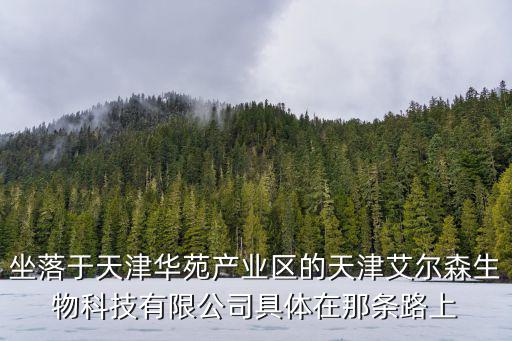 坐落于天津華苑產業區的天津艾爾森生物科技有限公司具體在那條路上
