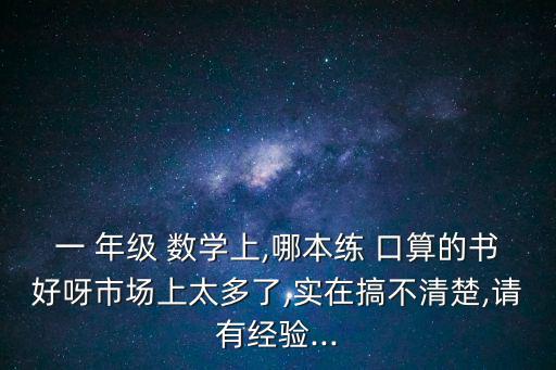 一 年級 數學上,哪本練 口算的書好呀市場上太多了,實在搞不清楚,請有經驗...