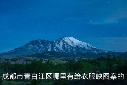 成都市青白江區哪里有給衣服映圖案的