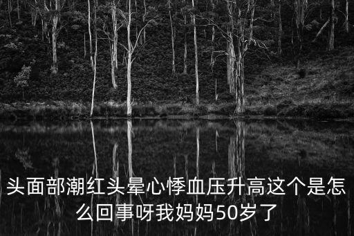 頭面部潮紅頭暈心悸血壓升高這個是怎么回事呀我媽媽50歲了