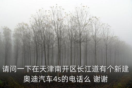 請問一下在天津南開區長江道有個新建奧迪汽車4s的電話么 謝謝