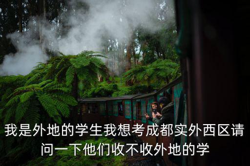 我是外地的學生我想考成都實外西區請問一下他們收不收外地的學