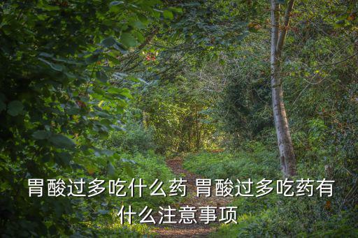 胃酸過多吃什么藥,胃酸服藥過量注意事項