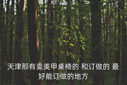 天津那有賣美甲桌椅的 和訂做的 最好能訂做的地方