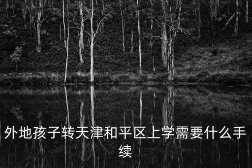 天津市和平區的轉學生，外地孩子轉天津和平區上學需要什么手續