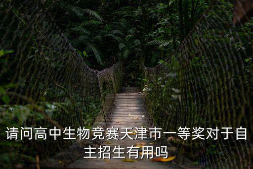 請(qǐng)問(wèn)高中生物競(jìng)賽天津市一等獎(jiǎng)對(duì)于自主招生有用嗎