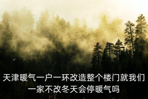 天津暖氣一戶一環改造整個樓門就我們一家不改冬天會停暖氣嗎