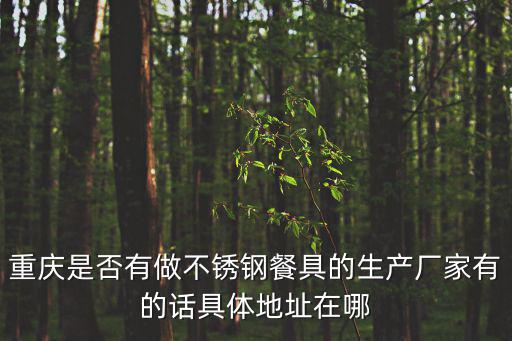 重慶是否有做不銹鋼餐具的生產廠家有的話具體地址在哪