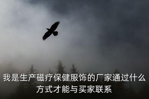 我是生產磁療保健服飾的廠家通過什么方式才能與買家聯系