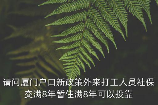請問廈門戶口新政策外來打工人員社保交滿8年暫住滿8年可以投靠