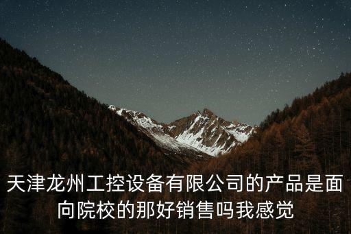 天津市龍洲工控設備有限公司，天津龍州工控設備有限公司的產品是面向院校的那好銷售嗎我感覺