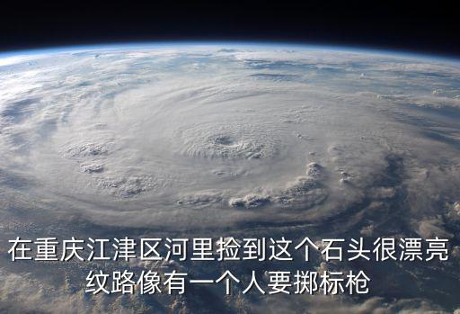 在重慶江津區河里撿到這個石頭很漂亮紋路像有一個人要擲標槍