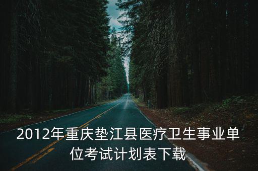 2012年重慶墊江縣醫(yī)療衛(wèi)生事業(yè)單位考試計(jì)劃表下載