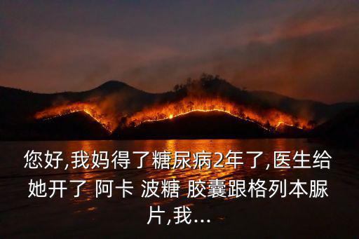阿卡波糖膠囊,阿卡波糖可能會(huì)導(dǎo)致脹氣和便秘