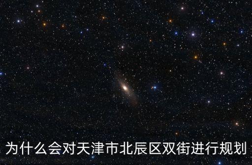 為什么會對天津市北辰區雙街進行規劃