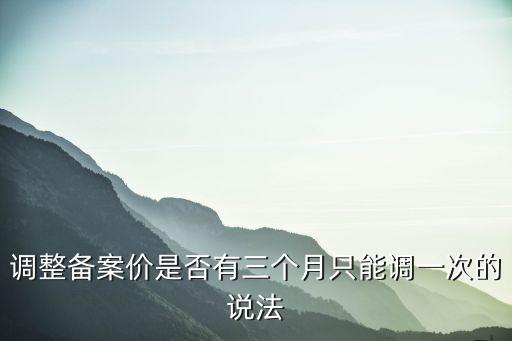 成都市備案價調整，調整備案價是否有三個月只能調一次的說法
