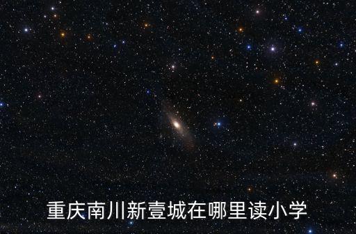 重慶南川新壹城在哪里讀小學