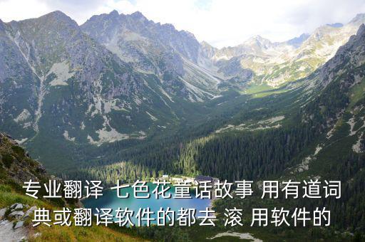 專業(yè)翻譯 七色花童話故事 用有道詞典或翻譯軟件的都去 滾 用軟件的