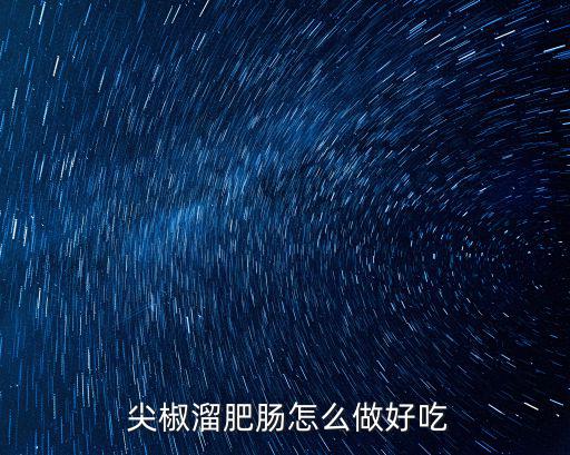 尖椒大腸,四川達(dá)州特色小吃尖椒肥腸腸熟豆豉香濃