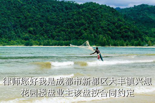 律師您好我是成都市新都區(qū)大豐鎮(zhèn)興想花園樓盤業(yè)主該盤按合同約定