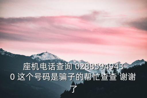 座機電話查詢 02885949430 這個號碼是騙子的幫忙查查 謝謝了