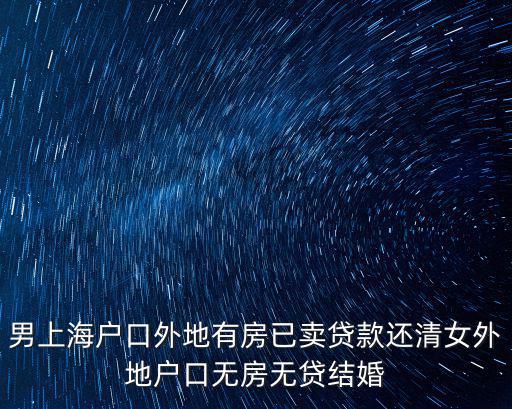 男上海戶口外地有房已賣貸款還清女外地戶口無房無貸結婚