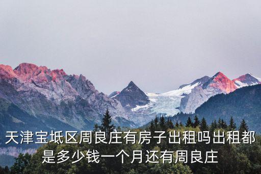 天津市寶坻區(qū)周良街道暑假工招聘，天津?qū)氎鎱^(qū)周良莊有房子出租嗎出租都是多少錢一個(gè)月還有周良莊