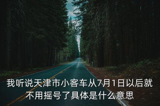 我聽說天津市小客車從7月1日以后就不用搖號了具體是什么意思