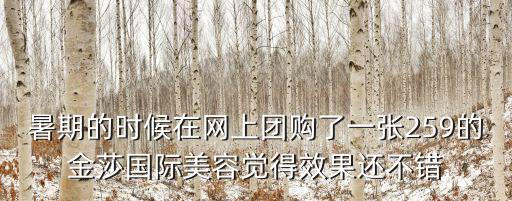 暑期的時候在網上團購了一張259的金莎國際美容覺得效果還不錯