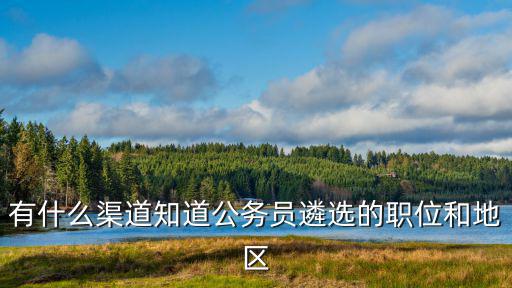 有什么渠道知道公務(wù)員遴選的職位和地區(qū)