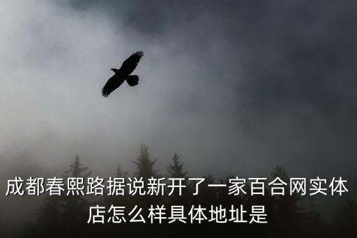 成都春熙路據(jù)說新開了一家百合網(wǎng)實體店怎么樣具體地址是