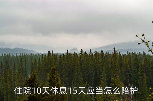 住院10天休息15天應當怎么陪護