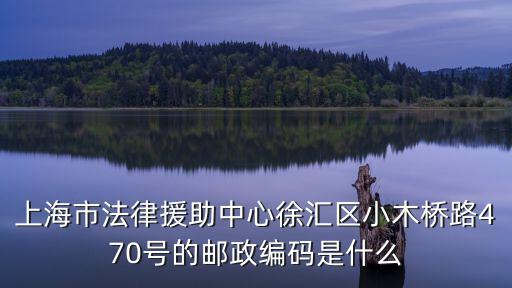 上海市法律援助中心徐匯區(qū)小木橋路470號(hào)的郵政編碼是什么