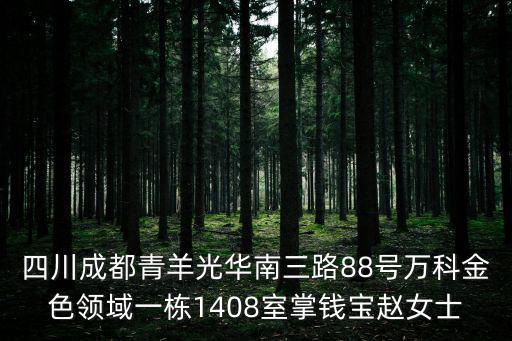 四川成都青羊光華南三路88號(hào)萬(wàn)科金色領(lǐng)域一棟1408室掌錢(qián)寶趙女士