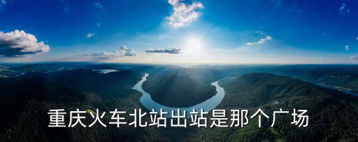 重慶市北廣場地鐵出站口，重慶火車北站出站是那個廣場