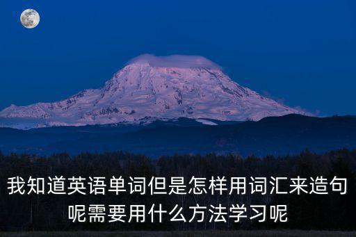 我知道英語單詞但是怎樣用詞匯來造句呢需要用什么方法學(xué)習(xí)呢