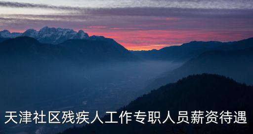 天津社區殘疾人工作專職人員薪資待遇