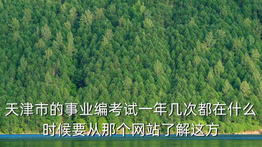 天津市的事業編考試一年幾次都在什么時候要從那個網站了解這方
