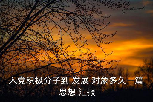 入黨積極分子到 發展 對象多久一篇 思想 匯報