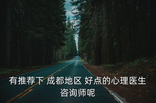 成都市有沒有好的心理咨詢師，成都哪有好點的心理咨詢師咨詢