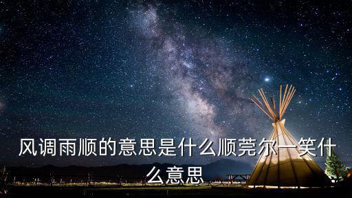  風調雨順的意思是什么順莞爾一笑什么意思