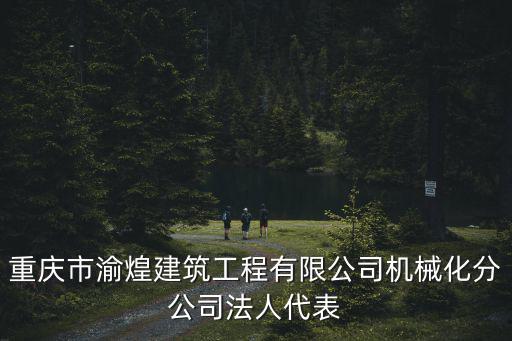 重慶市渝煌建筑工程有限公司機械化分公司法人代表