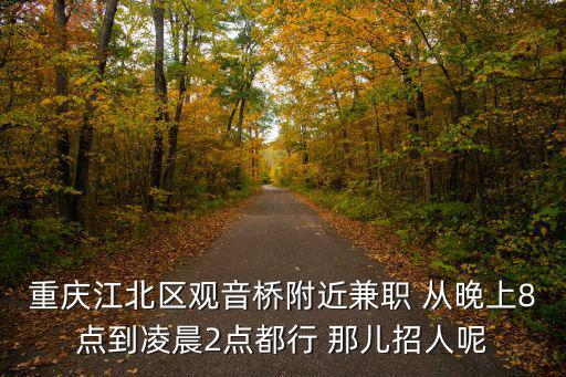 重慶市江北區觀音橋招工燒烤師，重慶江北區觀音橋附近兼職 從晚上8點到凌晨2點都行 那兒招人呢