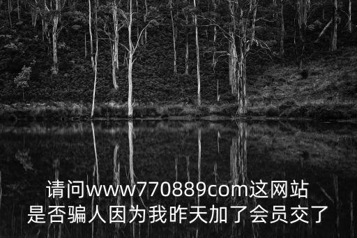 請問www770889com這網站是否騙人因為我昨天加了會員交了