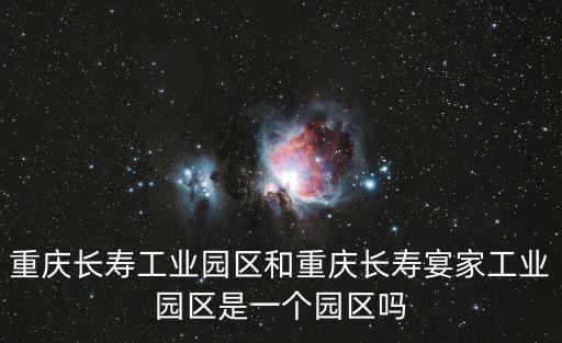 重慶長壽工業園區和重慶長壽宴家工業園區是一個園區嗎