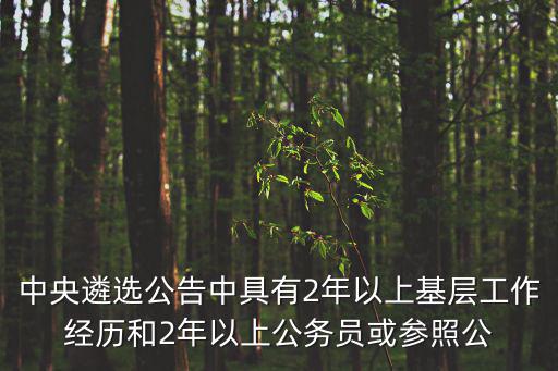 中央遴選公告中具有2年以上基層工作經(jīng)歷和2年以上公務(wù)員或參照公